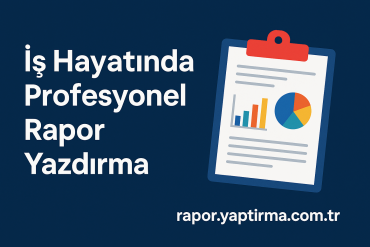 İş Hayatında Profesyonel Rapor Yazdırma - Rapor Yaptırma Merkezi