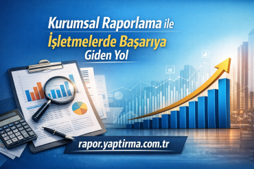 Kurumsal Raporlama ile İşletmelerde Başarıya Giden Yol - Rapor Yaptırma Merkezi